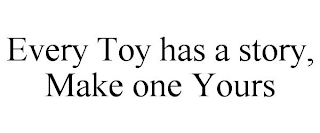 EVERY TOY HAS A STORY, MAKE ONE YOURS