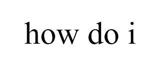 HOW DO I