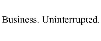 BUSINESS. UNINTERRUPTED.