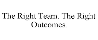 THE RIGHT TEAM. THE RIGHT OUTCOMES.