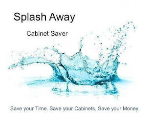 SPLASH AWAY CABINET SAVER SAVE YOUR TIME. SAVE YOUR CABINETS. SAVE YOUR MONEY.