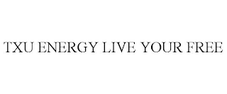 TXU ENERGY LIVE YOUR FREE