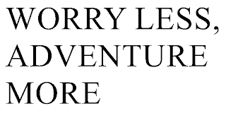 WORRY LESS, ADVENTURE MORE