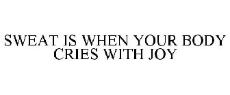 SWEAT IS WHEN YOUR BODY CRIES WITH JOY