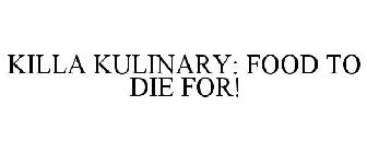 KILLA KULINARY FOOD TO DIE FOR!