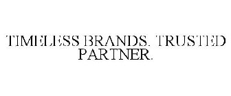 TIMELESS BRANDS. TRUSTED PARTNER.