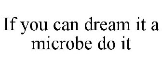 IF YOU CAN DREAM IT A MICROBE DO IT