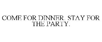 COME FOR DINNER. STAY FOR THE PARTY.