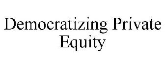 DEMOCRATIZING PRIVATE EQUITY