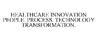 HEALTHCARE INNOVATION PEOPLE. PROCESS. TECHNOLOGY TRANSFORMATION.