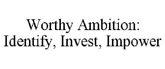 WORTHY AMBITION IDENTIFY. INVEST. IMPOWER.