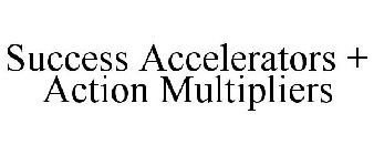 SUCCESS ACCELERATORS + ACTION MULTIPLIERS