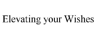 ELEVATING YOUR WISHES