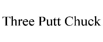 THREE PUTT CHUCK