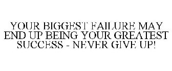 YOUR BIGGEST FAILURE MAY END UP BEING YOUR GREATEST SUCCESS - NEVER GIVE UP!