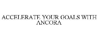 ACCELERATE YOUR GOALS WITH ANCORA