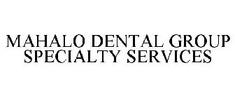 MAHALO DENTAL GROUP SPECIALTY SERVICES