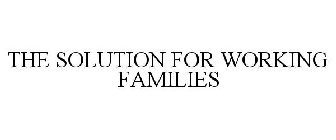 THE SOLUTION FOR WORKING FAMILIES