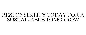 RESPONSIBILITY TODAY FOR A SUSTAINABLE TOMORROW