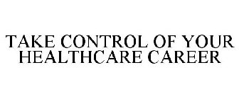 TAKE CONTROL OF YOUR HEALTHCARE CAREER