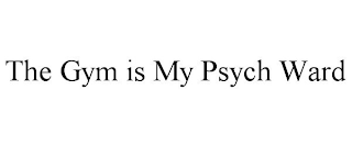 THE GYM IS MY PSYCH WARD