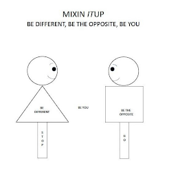 MIXIN ITUP BE DIFFERENT, BE THE OPPOSITE, BE YOU STOP BE DIFFERENT STOP BE YOU BE THE OPPOSITE GO