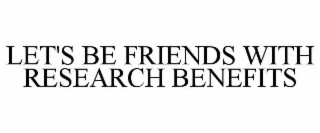 LET'S BE FRIENDS WITH RESEARCH BENEFITS