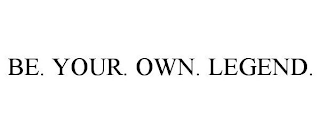 BE. YOUR. OWN. LEGEND.