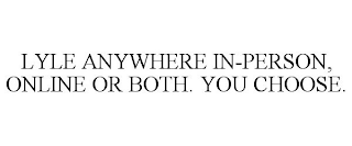 LYLE ANYWHERE IN-PERSON, ONLINE OR BOTH. YOU CHOOSE.