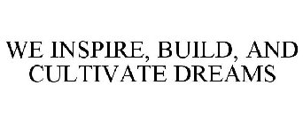 WE INSPIRE, BUILD, AND CULTIVATE DREAMS