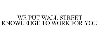 WE PUT WALL STREET KNOWLEDGE TO WORK FOR YOU