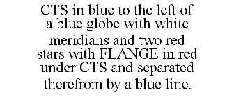 CTS IN BLUE TO THE LEFT OF A BLUE GLOBE WITH WHITE MERIDIANS AND TWO RED STARS WITH FLANGE IN RED UNDER CTS AND SEPARATED THEREFROM BY A BLUE LINE.