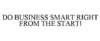 DO BUSINESS SMART RIGHT FROM THE START!