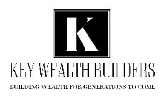 K KEY WEALTH BUILDERS BUILDING WEALTH FOR GENERATIONS TO COME