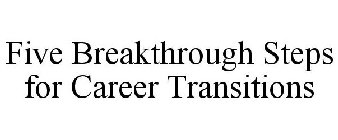 FIVE BREAKTHROUGH STEPS FOR CAREER TRANSITIONS