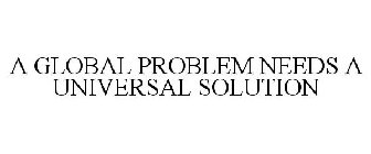 A GLOBAL PROBLEM NEEDS A UNIVERSAL SOLUTION