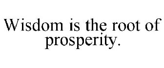 WISDOM IS THE ROOT OF PROSPERITY.