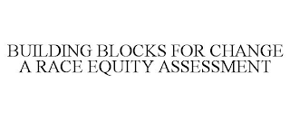 BUILDING BLOCKS FOR CHANGE A RACE EQUITY ASSESSMENT