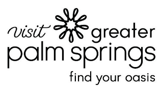 VISIT GREATER PALM SPRINGS FIND YOUR OASIS