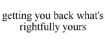 GETTING YOU BACK WHAT'S RIGHTFULLY YOURS
