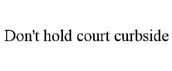 DON'T HOLD COURT CURBSIDE