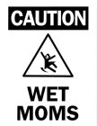 CAUTION WET MOMS