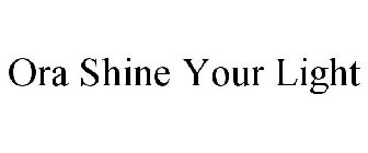 ORA SHINE YOUR LIGHT
