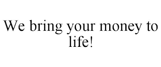 WE BRING YOUR MONEY TO LIFE!