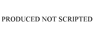 PRODUCED NOT SCRIPTED