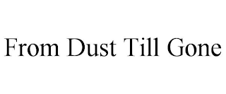 FROM DUST TILL GONE