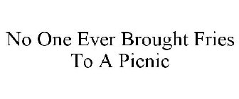 NO ONE EVER BROUGHT FRIES TO A PICNIC