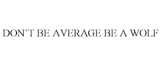 DON'T BE AVERAGE BE A WOLF