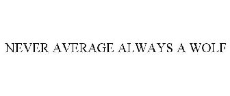 NEVER AVERAGE ALWAYS A WOLF