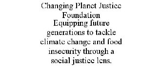 CHANGING PLANET JUSTICE FOUNDATION EQUIPPING FUTURE GENERATIONS TO TACKLE CLIMATE CHANGE AND FOOD INSECURITY THROUGH A SOCIAL JUSTICE LENS.